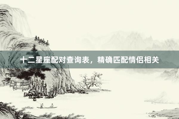 十二星座配对查询表,精确匹配情侣相关