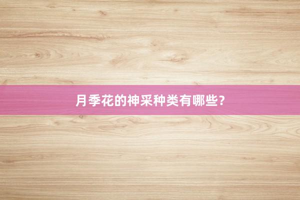 月季花的神采种类有哪些？