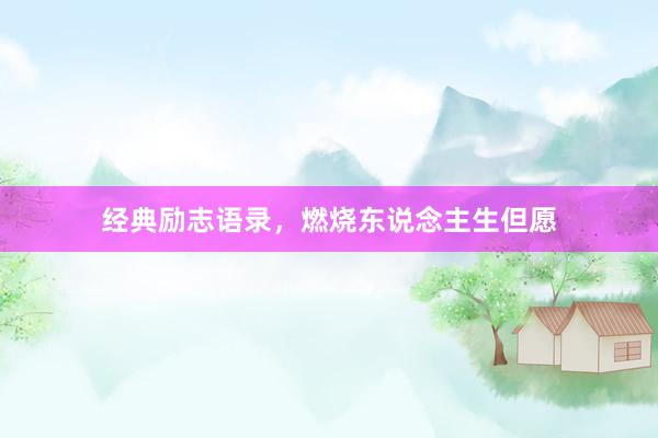 经典励志语录，燃烧东说念主生但愿